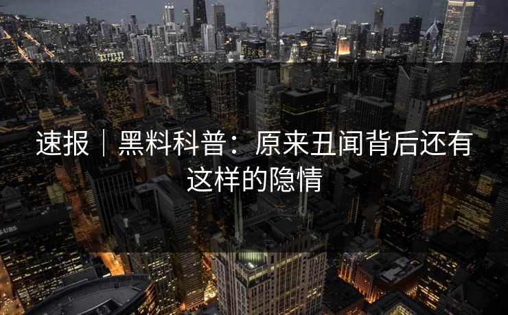 速报｜黑料科普：原来丑闻背后还有这样的隐情