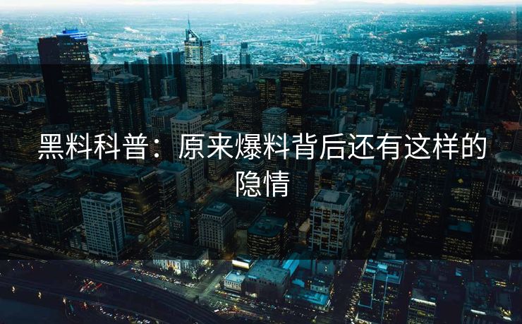 黑料科普：原来爆料背后还有这样的隐情