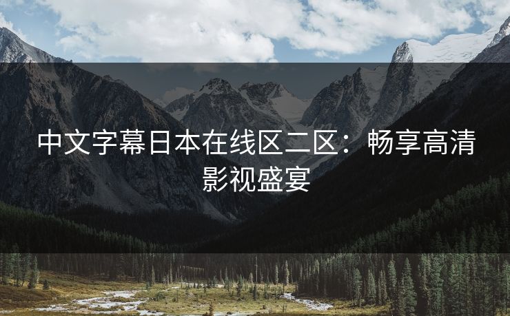 中文字幕日本在线区二区：畅享高清影视盛宴
