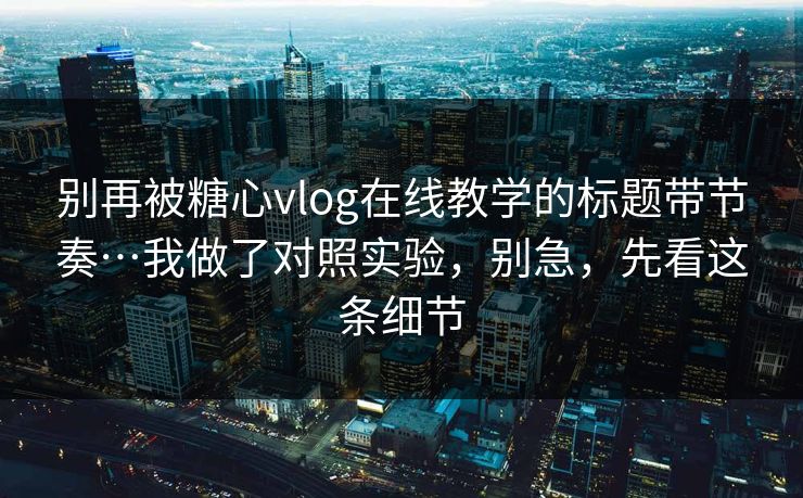 别再被糖心vlog在线教学的标题带节奏…我做了对照实验，别急，先看这条细节